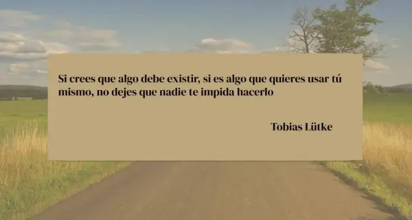 Frases positivas de la vida para seguir adelante: "Si crees que algo debe existir, si es algo que quieres usar tú mismo, no dejes que nadie te impida hacerlo." - Tobias Lütke.